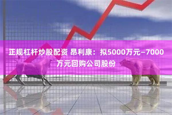 正规杠杆炒股配资 昂利康：拟5000万元—7000万元回购公司股份