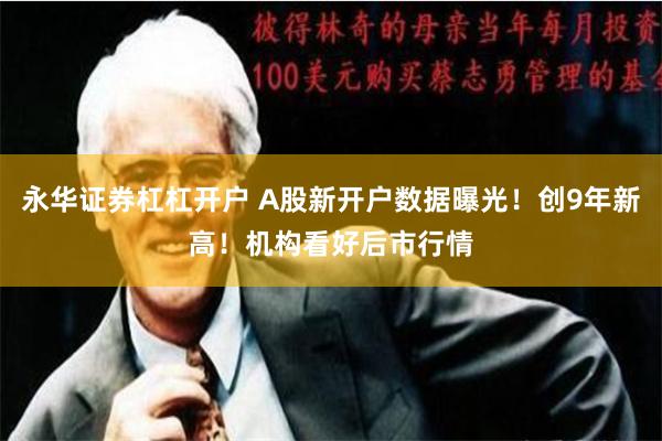 永华证券杠杠开户 A股新开户数据曝光！创9年新高！机构看好后市行情