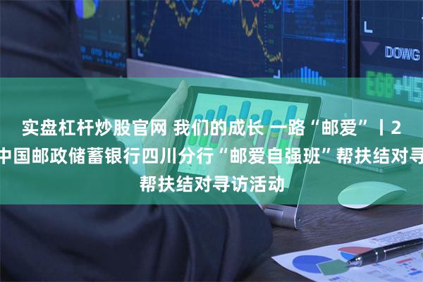 实盘杠杆炒股官网 我们的成长 一路“邮爱”丨2024年中国邮政储蓄银行四川分行“邮爱自强班”帮扶结对寻访活动