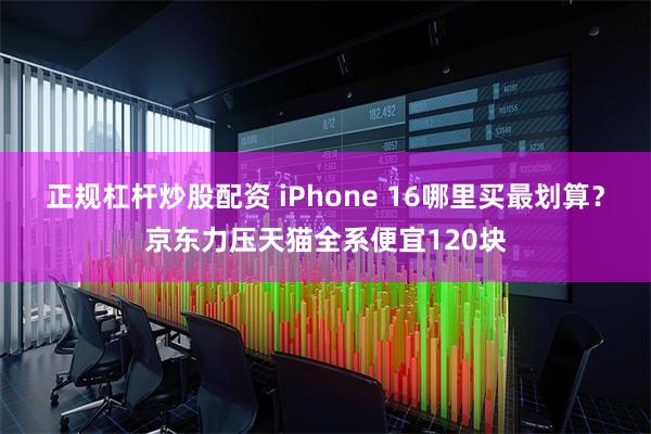 正规杠杆炒股配资 iPhone 16哪里买最划算？京东力压天猫全系便宜120块