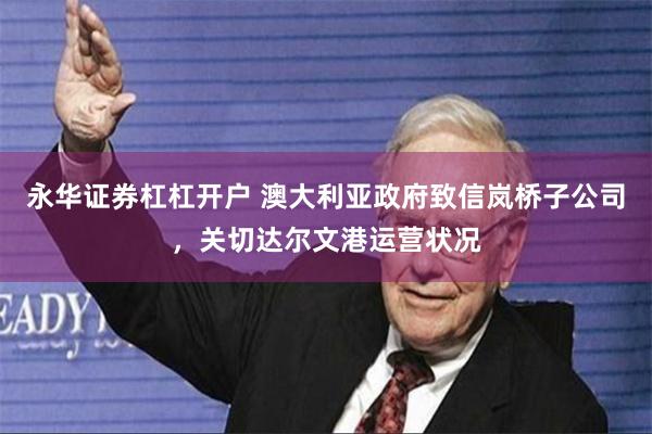永华证券杠杠开户 澳大利亚政府致信岚桥子公司，关切达尔文港运营状况