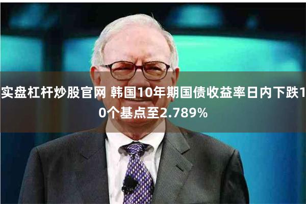 实盘杠杆炒股官网 韩国10年期国债收益率日内下跌10个基点至2.789%