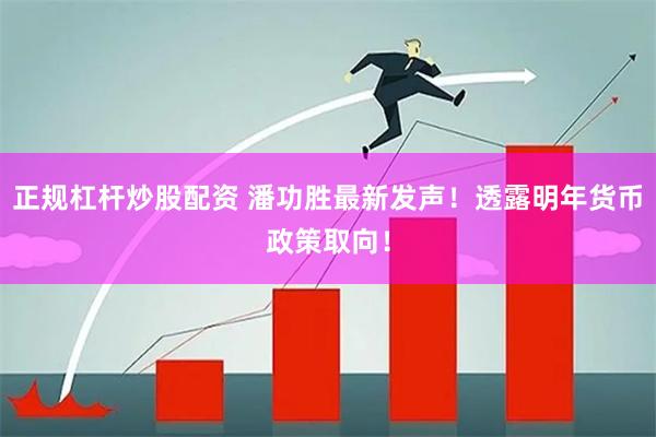 正规杠杆炒股配资 潘功胜最新发声！透露明年货币政策取向！