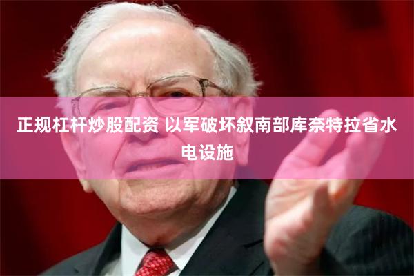 正规杠杆炒股配资 以军破坏叙南部库奈特拉省水电设施