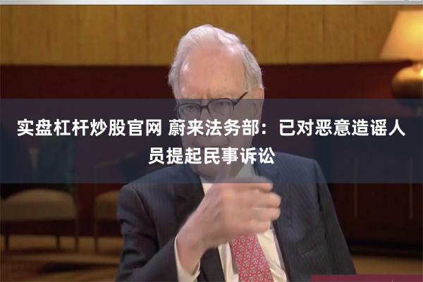 实盘杠杆炒股官网 蔚来法务部：已对恶意造谣人员提起民事诉讼