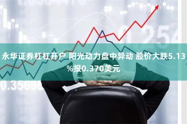 永华证券杠杠开户 阳光动力盘中异动 股价大跌5.13%报0.370美元