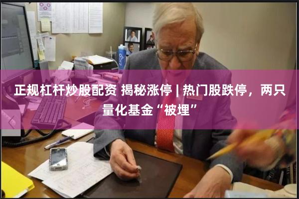 正规杠杆炒股配资 揭秘涨停 | 热门股跌停，两只量化基金“被埋”