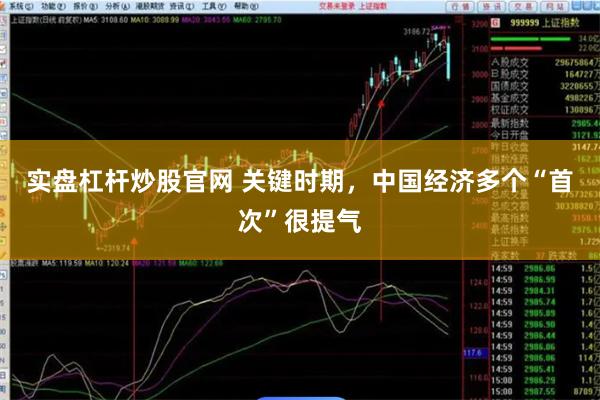 实盘杠杆炒股官网 关键时期，中国经济多个“首次”很提气