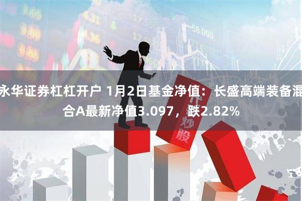 永华证券杠杠开户 1月2日基金净值：长盛高端装备混合A最新净值3.097，跌2.82%