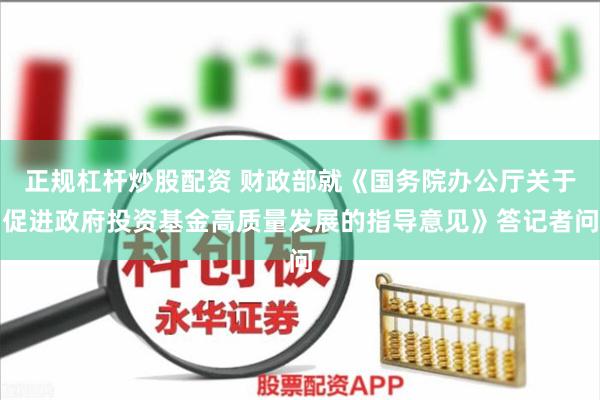 正规杠杆炒股配资 财政部就《国务院办公厅关于促进政府投资基金高质量发展的指导意见》答记者问