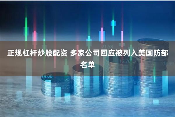 正规杠杆炒股配资 多家公司回应被列入美国防部名单