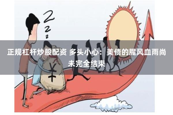 正规杠杆炒股配资 多头小心：美债的腥风血雨尚未完全结束