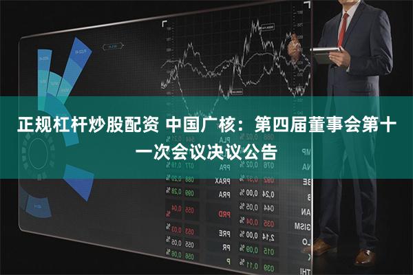 正规杠杆炒股配资 中国广核：第四届董事会第十一次会议决议公告