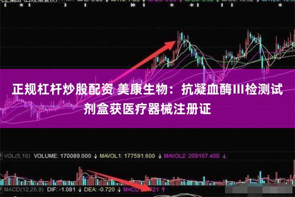 正规杠杆炒股配资 美康生物：抗凝血酶Ⅲ检测试剂盒获医疗器械注册证