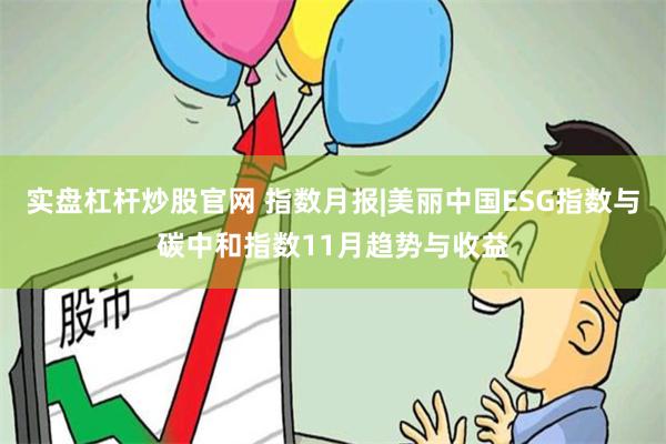 实盘杠杆炒股官网 指数月报|美丽中国ESG指数与碳中和指数11月趋势与收益