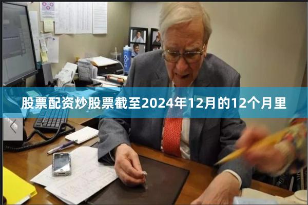 股票配资炒股票截至2024年12月的12个月里