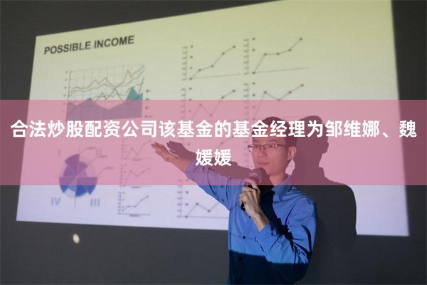 合法炒股配资公司该基金的基金经理为邹维娜、魏媛媛