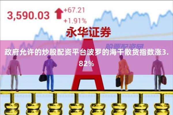 政府允许的炒股配资平台波罗的海干散货指数涨3.82%