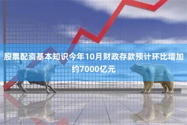 股票配资基本知识今年10月财政存款预计环比增加约7000亿元