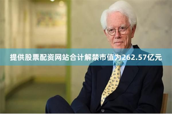 提供股票配资网站合计解禁市值为262.57亿元