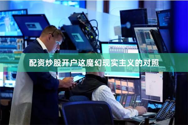 配资炒股开户这魔幻现实主义的对照