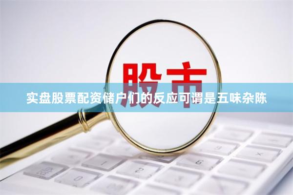 实盘股票配资储户们的反应可谓是五味杂陈