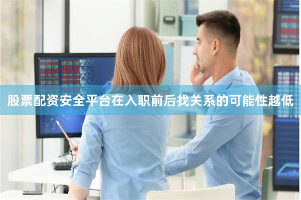 股票配资安全平台在入职前后找关系的可能性越低
