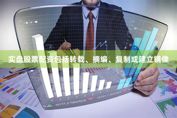 实盘股票配资包括转载、摘编、复制或建立镜像
